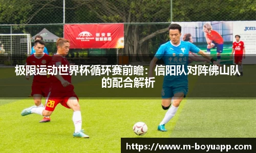 极限运动世界杯循环赛前瞻：信阳队对阵佛山队的配合解析