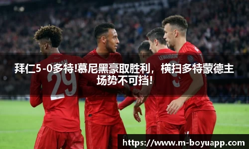 拜仁5-0多特!慕尼黑豪取胜利，横扫多特蒙德主场势不可挡!